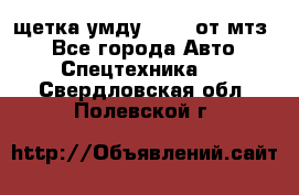 щетка умду-80.82 от мтз  - Все города Авто » Спецтехника   . Свердловская обл.,Полевской г.